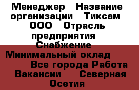 Менеджер › Название организации ­ Тиксам, ООО › Отрасль предприятия ­ Снабжение › Минимальный оклад ­ 150 000 - Все города Работа » Вакансии   . Северная Осетия